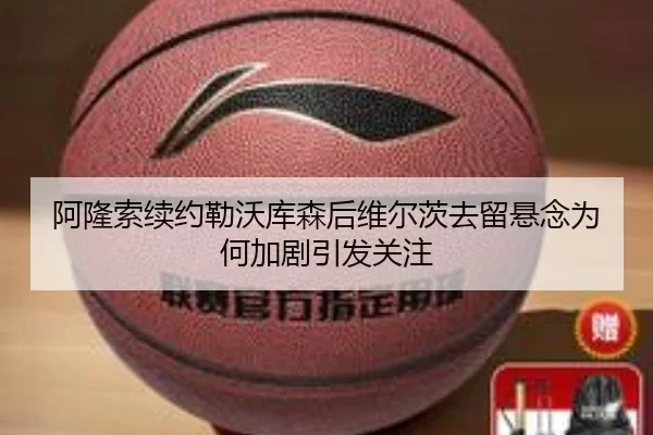 阿隆索续约勒沃库森后维尔茨去留悬念为何加剧引发关注