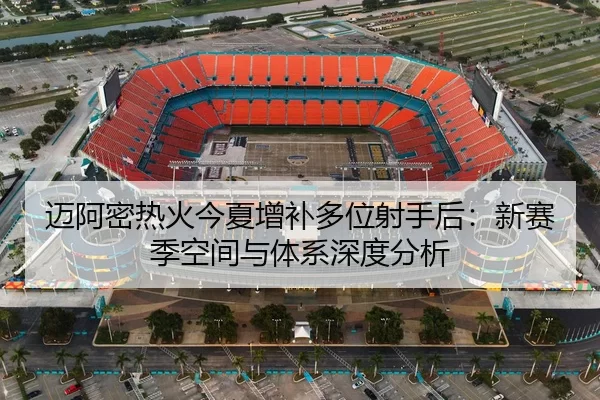 迈阿密热火今夏增补多位射手后：新赛季空间与体系深度分析