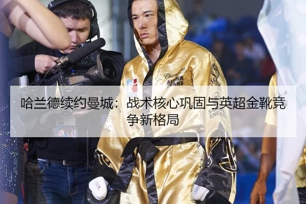 哈兰德续约曼城：战术核心巩固与英超金靴竞争新格局